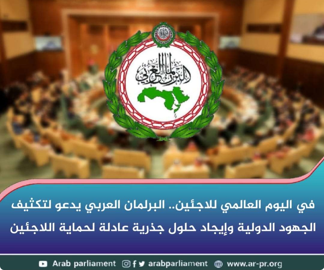 البرلمان العربي يدعو لتكثيف الجهود الدولية وإيجاد حلول جذرية عادلة لحماية اللاجئين